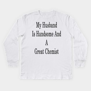 My Husband Is Handsome And A Great Chemist Kids Long Sleeve T-Shirt